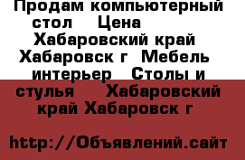 Продам компьютерный стол. › Цена ­ 2 000 - Хабаровский край, Хабаровск г. Мебель, интерьер » Столы и стулья   . Хабаровский край,Хабаровск г.
